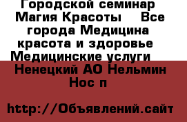 Городской семинар “Магия Красоты“ - Все города Медицина, красота и здоровье » Медицинские услуги   . Ненецкий АО,Нельмин Нос п.